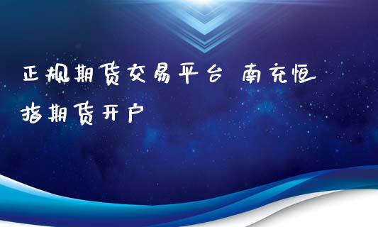 正规期货交易平台 南充恒指期货开户_https://www.iteshow.com_期货手续费_第2张