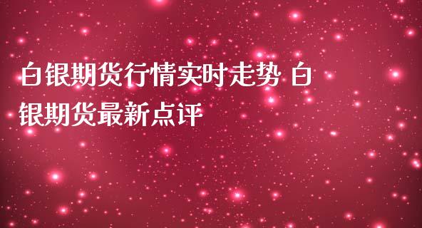 白银期货行情实时走势 白银期货最新点评_https://www.iteshow.com_期货公司_第2张