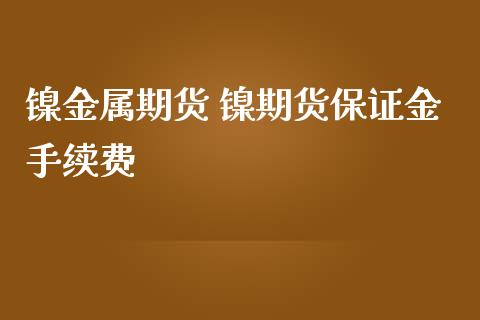 镍金属期货 镍期货保证金手续费_https://www.iteshow.com_商品期货_第2张