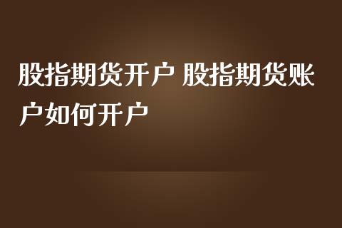 股指期货开户 股指期货账户如何开户_https://www.iteshow.com_期货开户_第2张