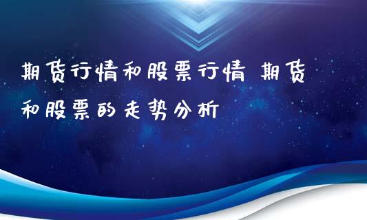 期货行情和股票行情 期货和股票的走势分析_https://www.iteshow.com_期货知识_第2张