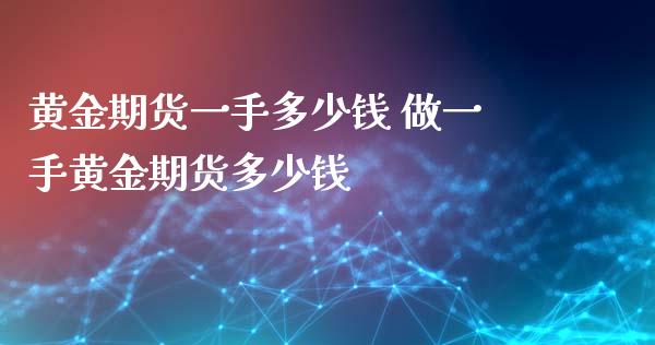 黄金期货一手多少钱 做一手黄金期货多少钱_https://www.iteshow.com_期货手续费_第2张