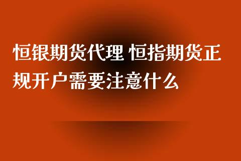 恒银期货代理 恒指期货正规开户需要注意什么_https://www.iteshow.com_期货品种_第2张