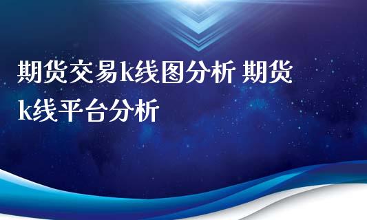 期货交易k线图分析 期货k线平台分析_https://www.iteshow.com_商品期权_第2张