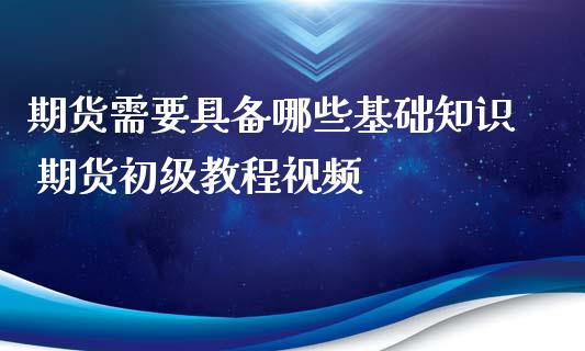 期货需要具备哪些基础知识 期货初级教程视频_https://www.iteshow.com_期货手续费_第2张