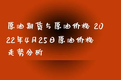 原油期货与原油价格 2022年4月25日原油价格走势分析_https://www.iteshow.com_原油期货_第2张