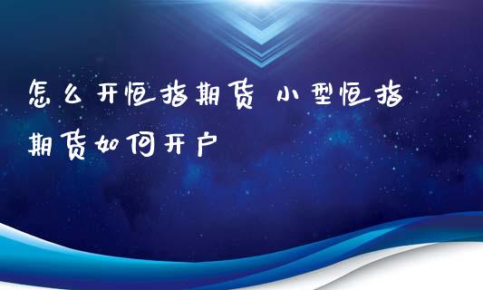 怎么开恒指期货 小型恒指期货如何开户_https://www.iteshow.com_期货百科_第2张