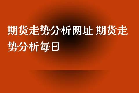 期货走势分析网址 期货走势分析每日_https://www.iteshow.com_期货公司_第2张