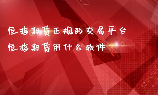 恒指期货正规的交易平台 恒指期货用什么软件_https://www.iteshow.com_商品期权_第2张