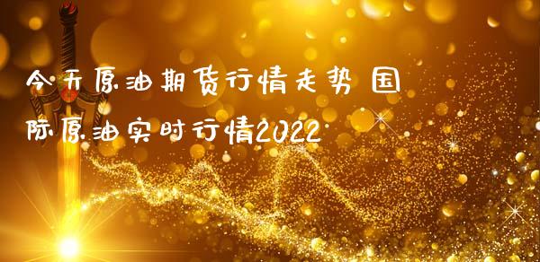 今天原油期货行情走势 国际原油实时行情2022_https://www.iteshow.com_股指期权_第2张