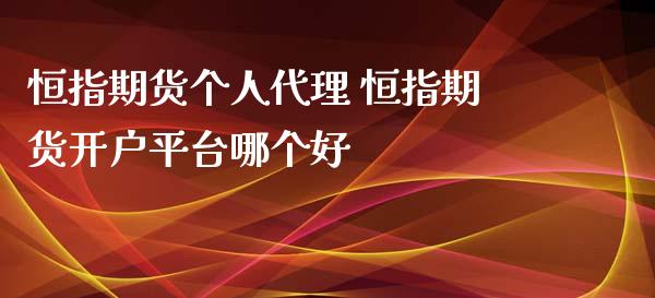 恒指期货个人代理 恒指期货开户平台哪个好_https://www.iteshow.com_期货手续费_第2张