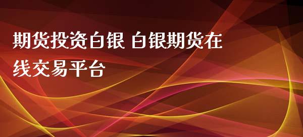 期货投资白银 白银期货在线交易平台_https://www.iteshow.com_期货百科_第2张