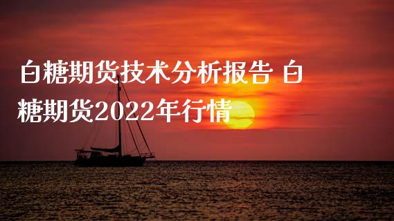 白糖期货技术分析报告 白糖期货2022年行情_https://www.iteshow.com_期货交易_第2张