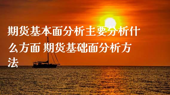 期货基本面分析主要分析什么方面 期货基础面分析方法_https://www.iteshow.com_期货公司_第2张