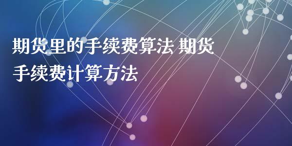 期货里的手续费算法 期货手续费计算方法_https://www.iteshow.com_期货公司_第2张