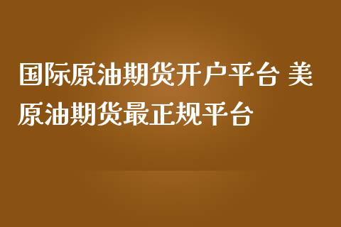 国际原油期货开户平台 美原油期货最正规平台_https://www.iteshow.com_商品期权_第2张