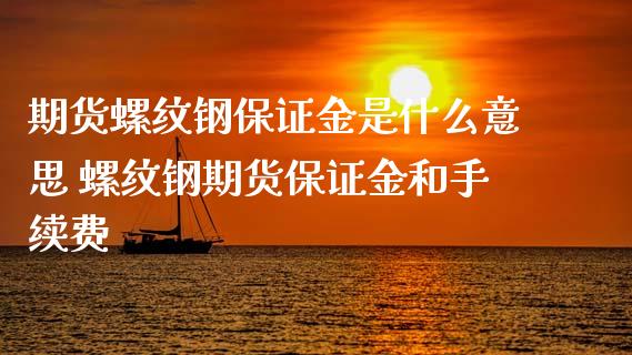 期货螺纹钢保证金是什么意思 螺纹钢期货保证金和手续费_https://www.iteshow.com_股指期货_第2张