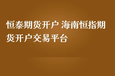 恒泰期货开户 海南恒指期货开户交易平台_https://www.iteshow.com_股指期货_第2张