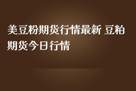 美豆粉期货行情最新 豆粕期货今日行情_https://www.iteshow.com_商品期权_第2张