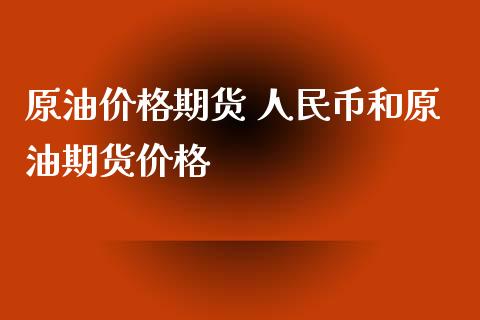 原油价格期货 人民币和原油期货价格_https://www.iteshow.com_商品期货_第2张