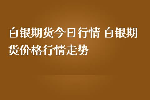 白银期货今日行情 白银期货价格行情走势_https://www.iteshow.com_股指期权_第2张