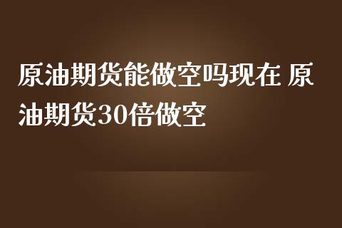 原油期货能做空吗现在 原油期货30倍做空_https://www.iteshow.com_期货百科_第2张