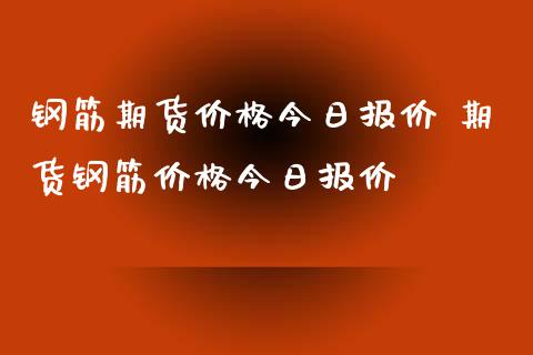 钢筋期货价格今日报价 期货钢筋价格今日报价_https://www.iteshow.com_期货公司_第2张