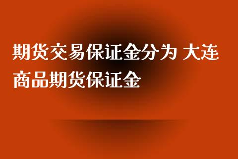 期货交易保证金分为 大连商品期货保证金_https://www.iteshow.com_期货交易_第2张