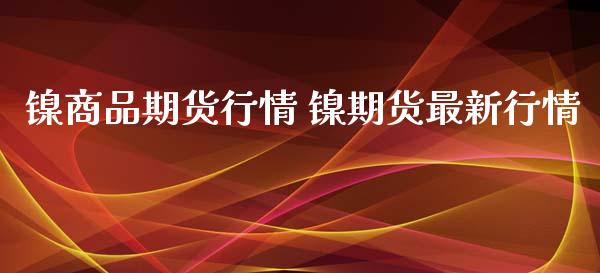 镍商品期货行情 镍期货最新行情_https://www.iteshow.com_股指期权_第2张