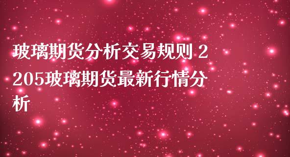 玻璃期货分析交易规则 2205玻璃期货最新行情分析_https://www.iteshow.com_期货百科_第2张