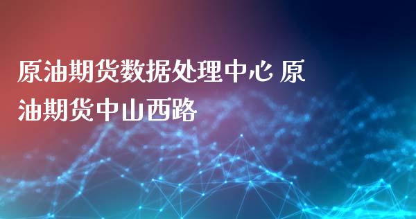 原油期货数据处理中心 原油期货中山西路_https://www.iteshow.com_期货百科_第2张