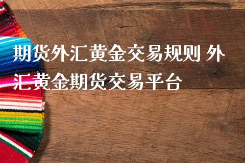 期货外汇黄金交易规则 外汇黄金期货交易平台_https://www.iteshow.com_股指期权_第2张