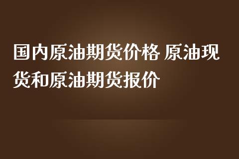 国内原油期货价格 原油现货和原油期货报价_https://www.iteshow.com_商品期货_第2张