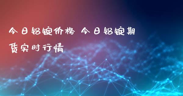 今日铝锭价格 今日铝锭期货实时行情_https://www.iteshow.com_原油期货_第2张