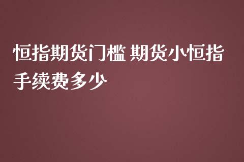 恒指期货门槛 期货小恒指手续费多少_https://www.iteshow.com_股指期权_第2张