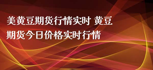 美黄豆期货行情实时 黄豆期货今日价格实时行情_https://www.iteshow.com_期货公司_第2张