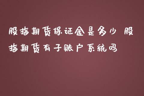 股指期货保证金是多少 股指期货有子账户系统吗_https://www.iteshow.com_商品期权_第2张