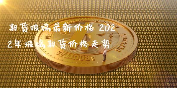 期货玻璃最新价格 2022年玻璃期货价格走势_https://www.iteshow.com_原油期货_第2张