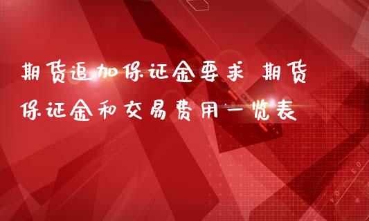 期货追加保证金要求 期货保证金和交易费用一览表_https://www.iteshow.com_期货开户_第2张