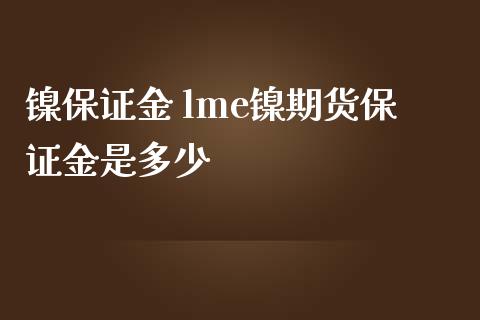 镍保证金 lme镍期货保证金是多少_https://www.iteshow.com_股指期权_第2张