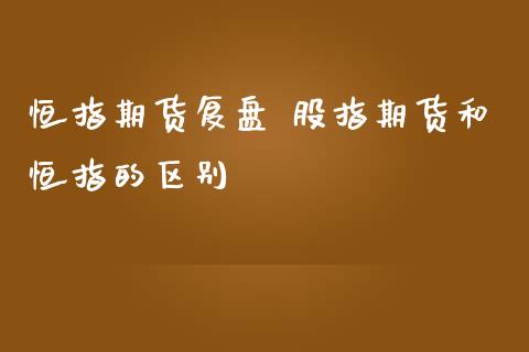 恒指期货复盘 股指期货和恒指的区别_https://www.iteshow.com_原油期货_第2张