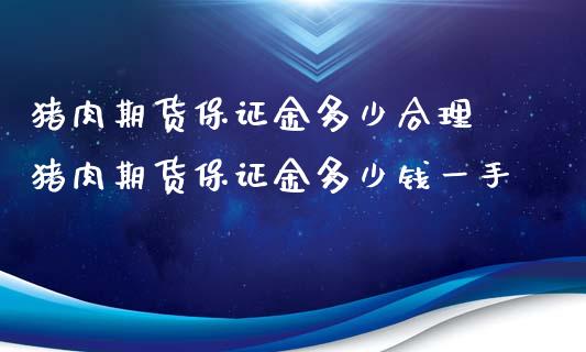 猪肉期货保证金多少合理 猪肉期货保证金多少钱一手_https://www.iteshow.com_期货知识_第2张