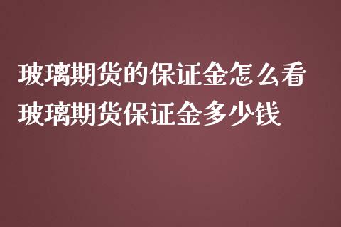 玻璃期货的保证金怎么看 玻璃期货保证金多少钱_https://www.iteshow.com_期货手续费_第2张