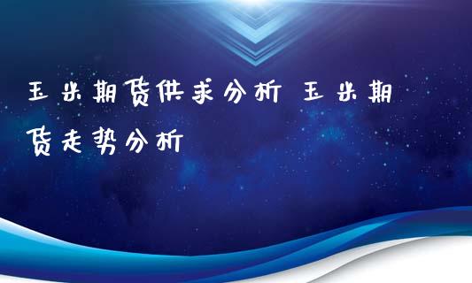 玉米期货供求分析 玉米期货走势分析_https://www.iteshow.com_商品期货_第2张