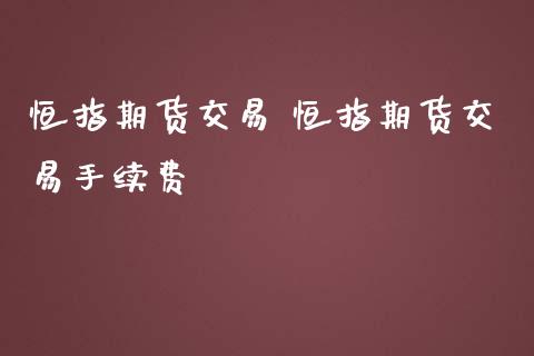 恒指期货交易 恒指期货交易手续费_https://www.iteshow.com_股指期货_第2张