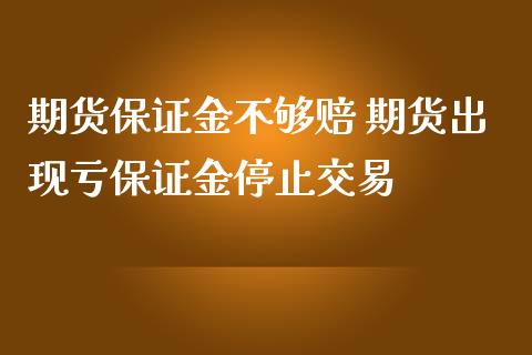 期货保证金不够赔 期货出现亏保证金停止交易_https://www.iteshow.com_商品期货_第2张