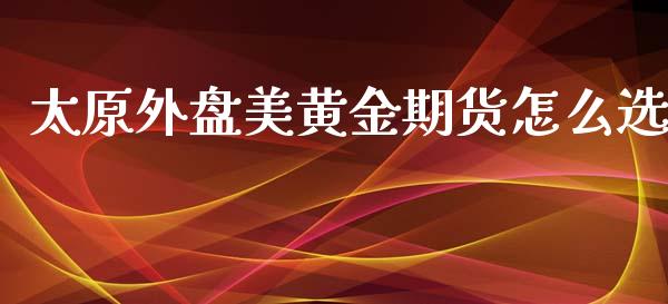 太原外盘美黄金期货怎么选_https://www.iteshow.com_期货手续费_第2张