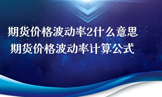 期货价格波动率2什么意思 期货价格波动率计算公式_https://www.iteshow.com_股指期权_第2张