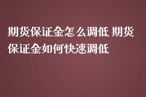 期货保证金怎么调低 期货保证金如何快速调低_https://www.iteshow.com_期货公司_第2张