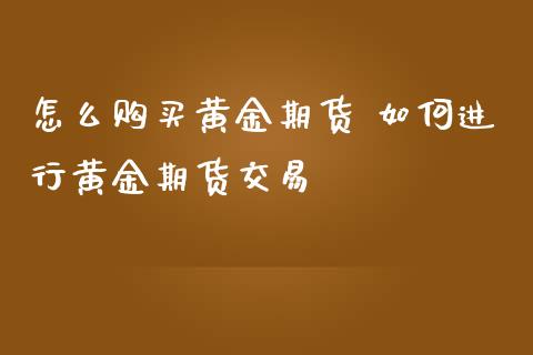 怎么购买黄金期货 如何进行黄金期货交易_https://www.iteshow.com_期货知识_第2张